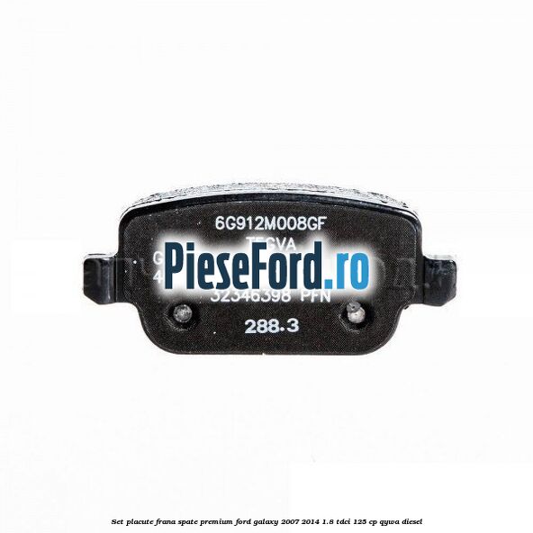 Set placute frana spate premium Ford Galaxy 2007-2014 1.8 TDCi 125 cp QYWA diesel