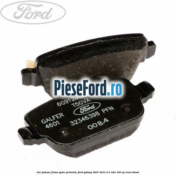 Set placute frana spate premium Ford Galaxy 2007-2014 2.0 TDCi 163 cp TXWA diesel