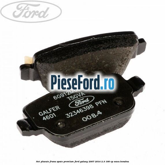 Set placute frana spate premium Ford Galaxy 2007-2014 2.3 160 cp SEWA benzina