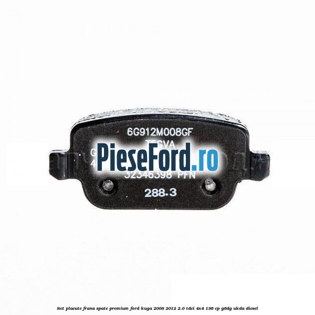 Set placute frana spate premium Ford Kuga 2008-2012 2.0 TDCi 4x4 136 cp Set placute frana spate premium Ford Kuga 2008-2012 2.0 TDCi 4x4 136 cp G6DG, UKDA diesel