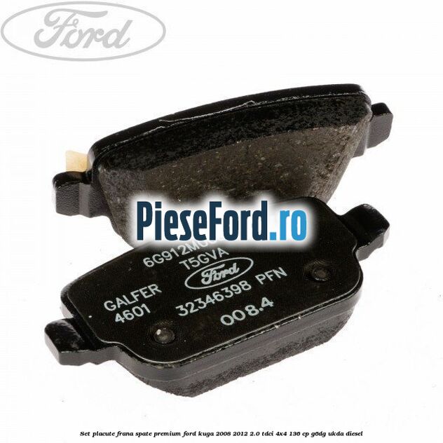 Set placute frana spate premium Ford Kuga 2008-2012 2.0 TDCi 4x4 136 cp Set placute frana spate premium Ford Kuga 2008-2012 2.0 TDCi 4x4 136 cp G6DG, UKDA diesel