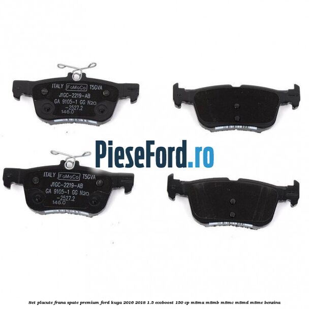 Set placute frana spate premium Ford Kuga 2016-2018 1.5 EcoBoost 150 cp M8MA, M8MB, M8MC, M8MD, M8ME benzina