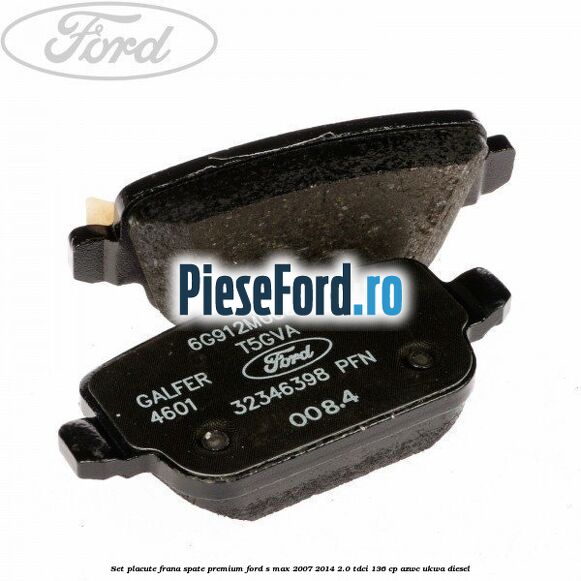 Set placute frana spate premium Ford S-Max 2007-2014 2.0 TDCi 136 cp AZWC, UKWA diesel