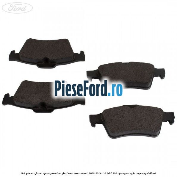 Set placute frana spate premium Ford Tourneo Connect 2002-2014 1.8 TDCi 110 cp Set placute frana spate premium Ford Tourneo Connect 2002-2014 1.8 TDCi 110 cp RWPA, RWPB, RWPC, RWPD diesel