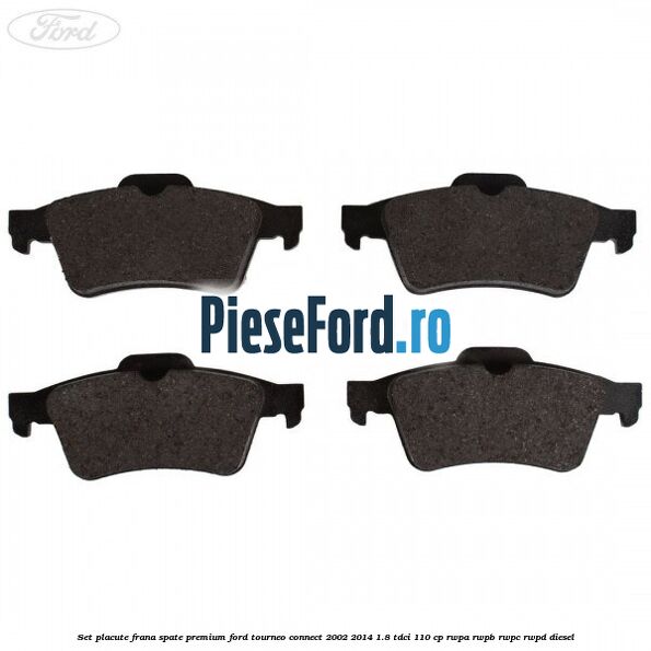 Set placute frana spate premium Ford Tourneo Connect 2002-2014 1.8 TDCi 110 cp Set placute frana spate premium Ford Tourneo Connect 2002-2014 1.8 TDCi 110 cp RWPA, RWPB, RWPC, RWPD diesel