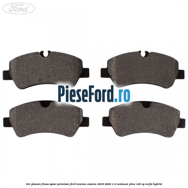 Set placute frana spate premium Ford Tourneo Custom 2019-2023 1.0 EcoBoost PHEV 125 cp M1FA Hybrid
