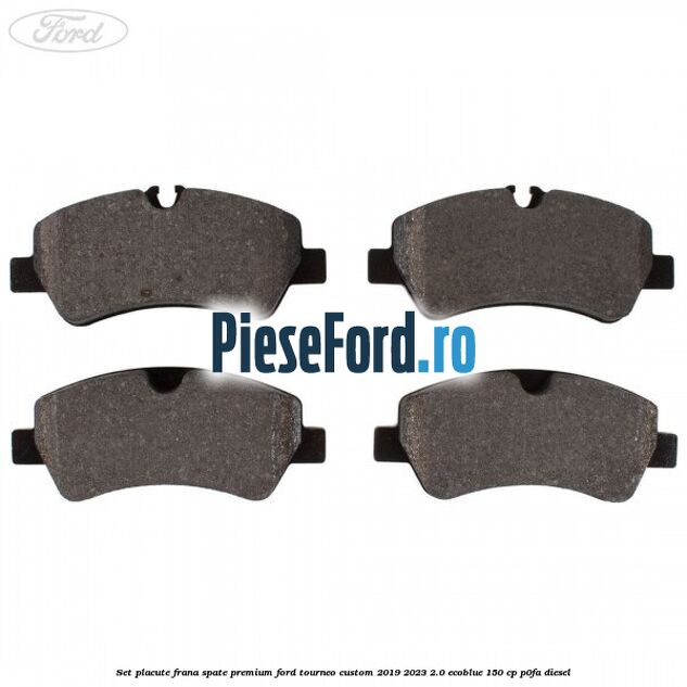 Set placute frana spate premium Ford Tourneo Custom 2019-2023 2.0 EcoBlue 150 cp P0FA diesel