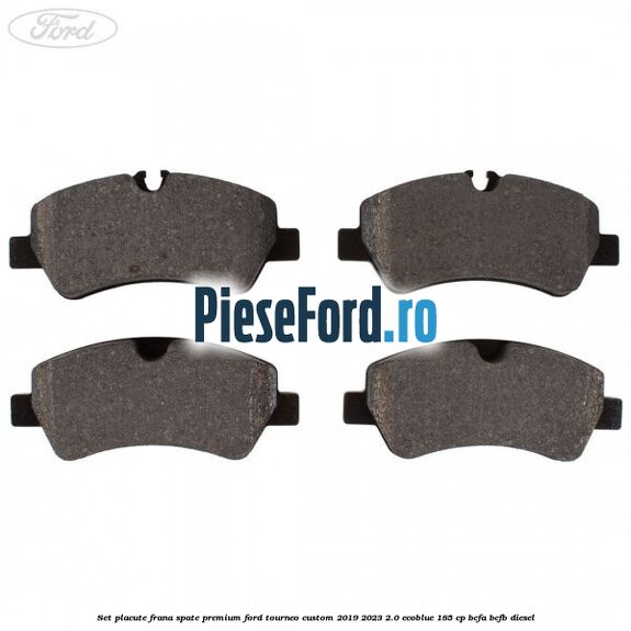 Set placute frana spate premium Ford Tourneo Custom 2019-2023 2.0 EcoBlue 185 cp BCFA, BCFB diesel
