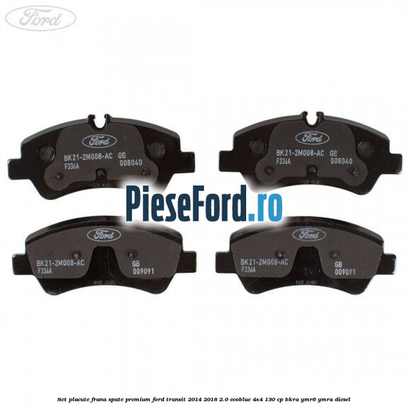 Set placute frana spate premium Ford Transit 2014-2018 2.0 EcoBlue 4x4 130 cp BKRA, YMR6, YMRA diesel