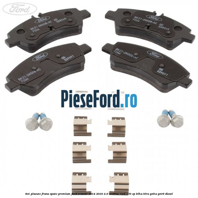 Set placute frana spate premium Ford Transit 2014-2018 2.0 EcoBlue RWD 170 cp BLHA, BLRA, YNHA, YNR6 diesel
