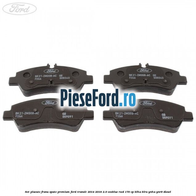 Set placute frana spate premium Ford Transit 2014-2018 2.0 EcoBlue RWD 170 cp BLHA, BLRA, YNHA, YNR6 diesel