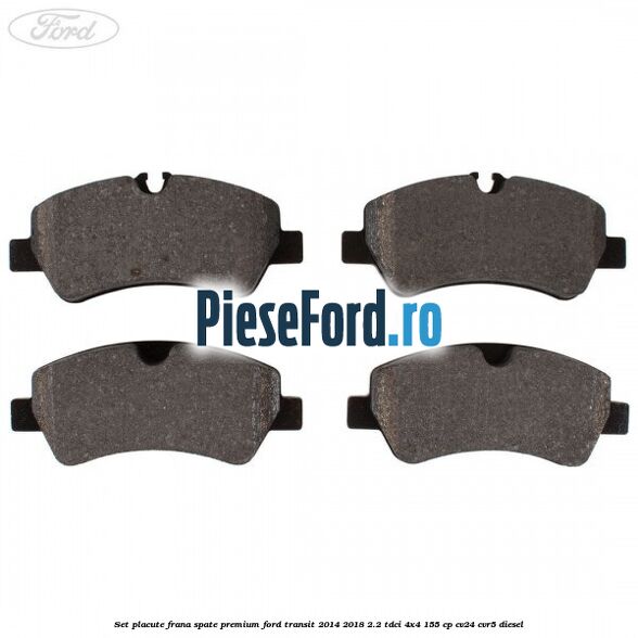 Set placute frana spate premium Ford Transit 2014-2018 2.2 TDCi 4x4 155 cp CV24, CVR5 diesel