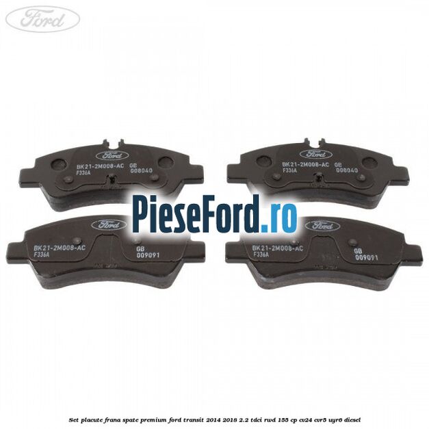 Set placute frana spate premium Ford Transit 2014-2018 2.2 TDCi RWD 155 cp Set placute frana spate premium Ford Transit 2014-2018 2.2 TDCi RWD 155 cp CV24, CVR5, UYR6 diesel