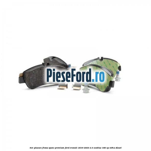 Set placute frana spate premium Ford Transit 2019-2023 2.0 EcoBlue 160 cp N0HA diesel