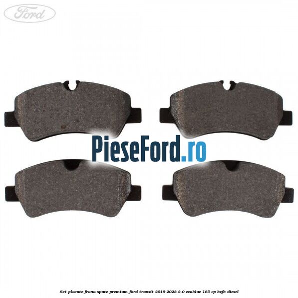 Set placute frana spate premium Ford Transit 2019-2023 2.0 EcoBlue 185 cp BCFB diesel