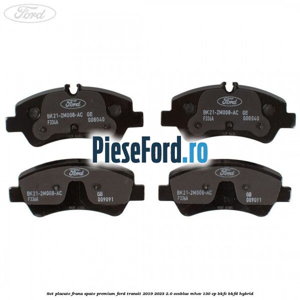 Set placute frana spate premium Ford Transit 2019-2023 2.0 EcoBlue mHEV 130 cp BKFC, BKFD Hybrid
