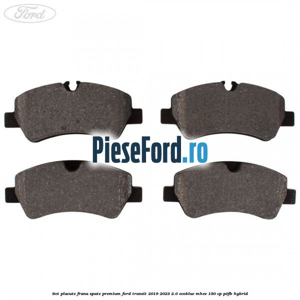 Set placute frana spate premium Ford Transit 2019-2023 2.0 EcoBlue mHEV 150 cp P0FB Hybrid