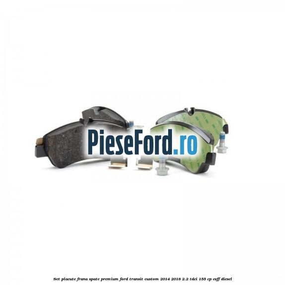 Set placute frana spate premium Ford Transit Custom 2014-2018 2.2 TDCi 155 cp CVFF diesel