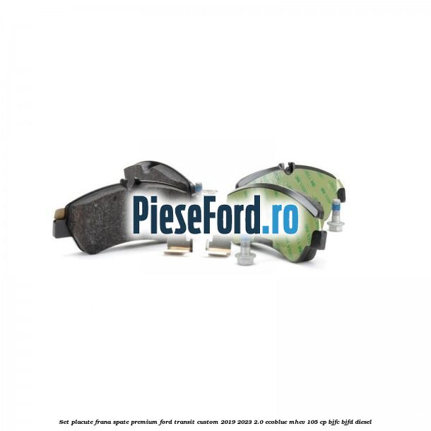 Set placute frana spate premium Ford Transit Custom 2019-2023 2.0 EcoBlue mHEV 105 cp BJFC, BJFD diesel