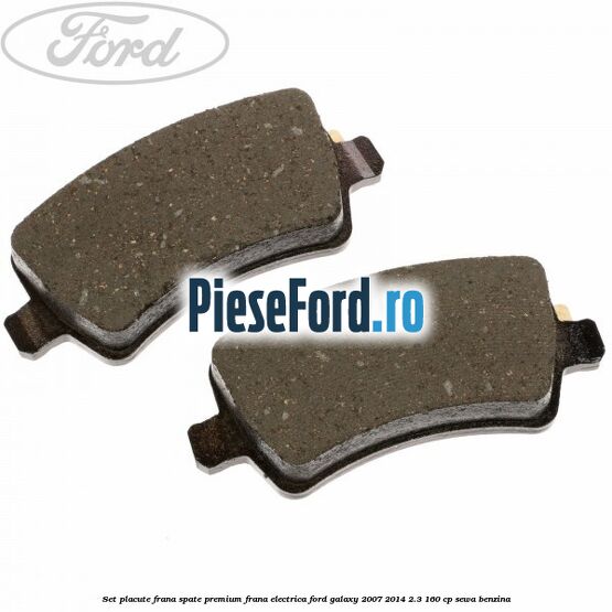 Set placute frana spate premium frana electrica Ford Galaxy 2007-2014 2.3 160 cp Set placute frana spate premium frana electrica Ford Galaxy 2007-2014 2.3 160 cp SEWA benzina