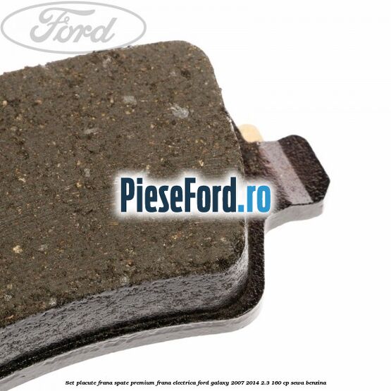 Set placute frana spate premium frana electrica Ford Galaxy 2007-2014 2.3 160 cp Set placute frana spate premium frana electrica Ford Galaxy 2007-2014 2.3 160 cp SEWA benzina