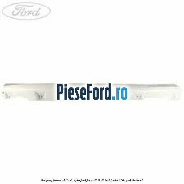 Set prag frozen white dreapta Ford Focus 2011-2014 2.0 TDCi 136 cp UKDB diesel