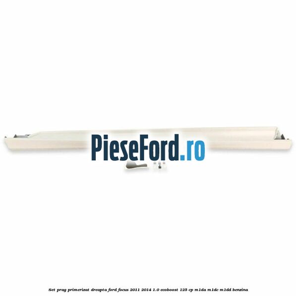 Set prag primerizat dreapta Ford Focus 2011-2014 1.0 EcoBoost 125 cp