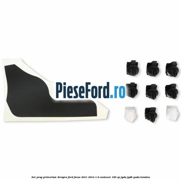 Set prag primerizat dreapta Ford Focus 2011-2014 1.6 EcoBoost 150 cp JQDA, JQDB, YUDA benzina