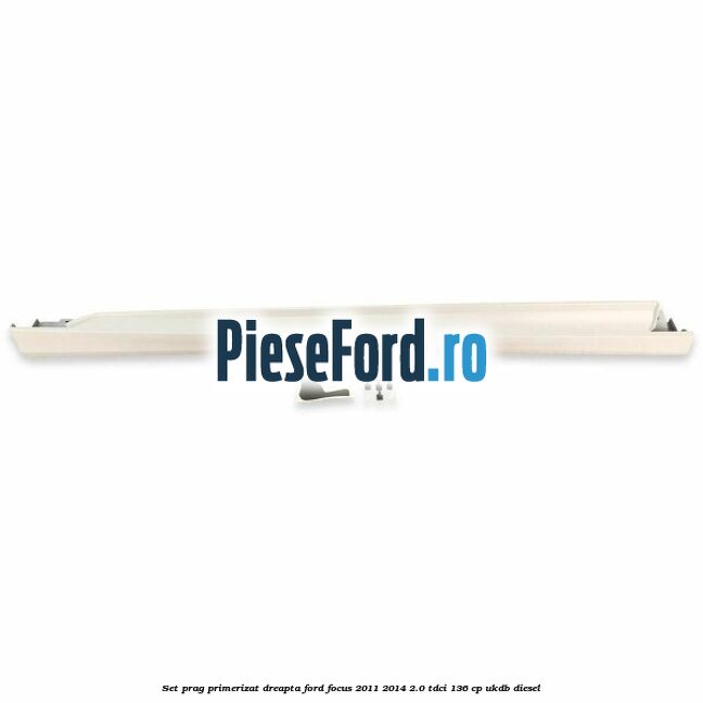Set prag primerizat dreapta Ford Focus 2011-2014 2.0 TDCi 136 cp UKDB diesel