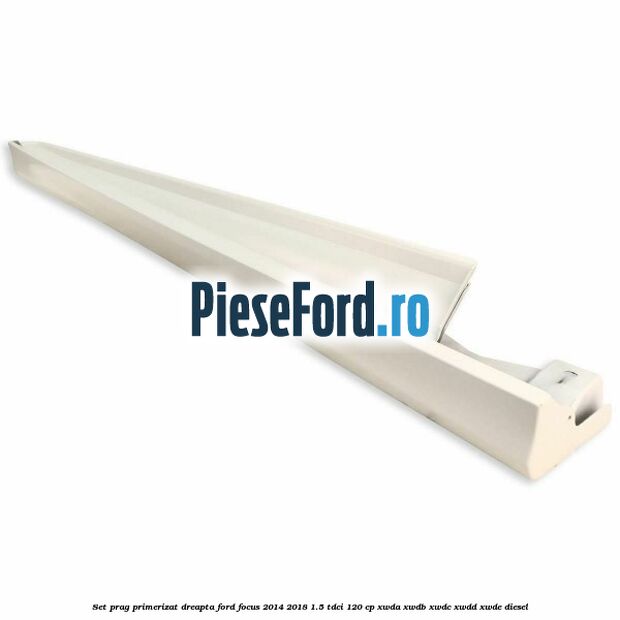Set prag primerizat dreapta Ford Focus 2014-2018 1.5 TDCi 120 cp Set prag primerizat dreapta Ford Focus 2014-2018 1.5 TDCi 120 cp XWDA, XWDB, XWDC, XWDD, XWDE diesel