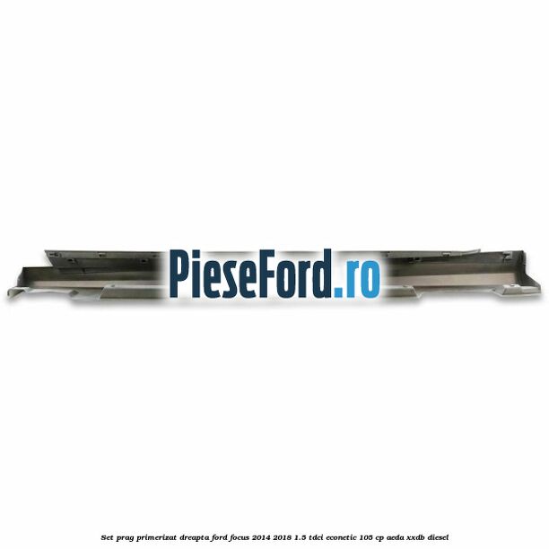 Set prag primerizat dreapta Ford Focus 2014-2018 1.5 TDCi ECOnetic 105 cp Set prag primerizat dreapta Ford Focus 2014-2018 1.5 TDCi ECOnetic 105 cp AEDA, XXDB diesel