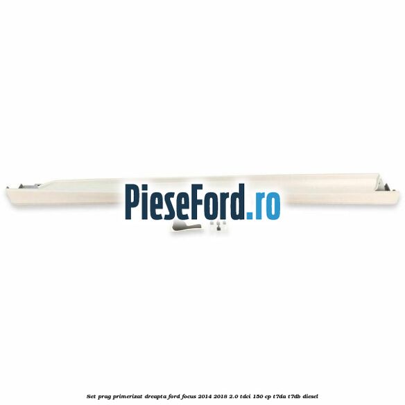 Set prag primerizat dreapta Ford Focus 2014-2018 2.0 TDCi 150 cp T7DA, T7DB diesel