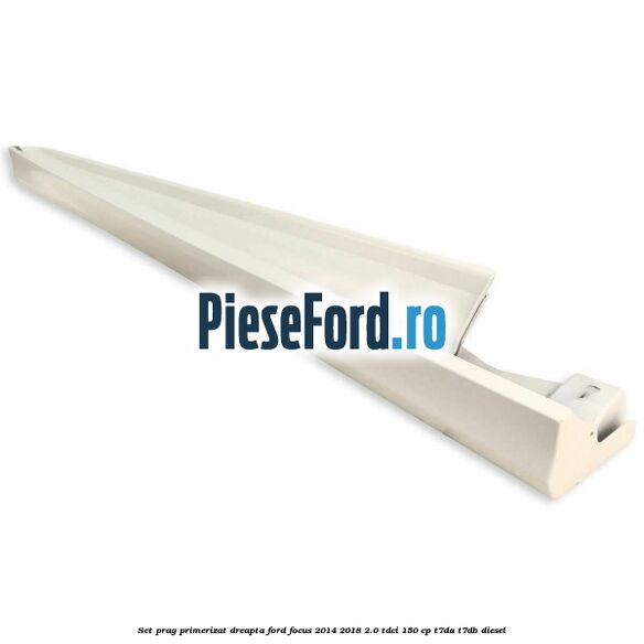 Set prag primerizat dreapta Ford Focus 2014-2018 2.0 TDCi 150 cp T7DA, T7DB diesel