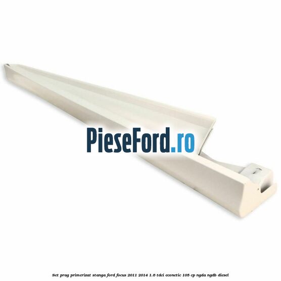 Set prag primerizat stanga Ford Focus 2011-2014 1.6 TDCi ECOnetic 105 cp NGDA, NGDB diesel