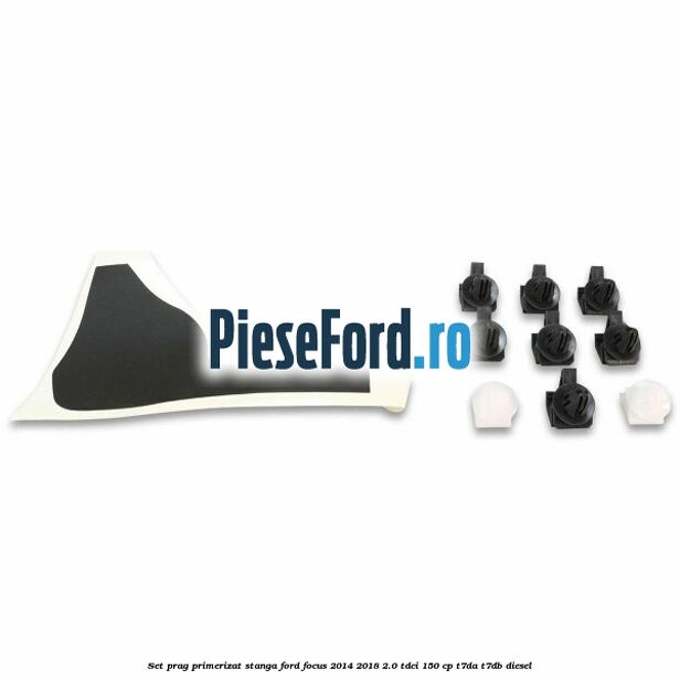 Set prag primerizat stanga Ford Focus 2014-2018 2.0 TDCi 150 cp T7DA, T7DB diesel