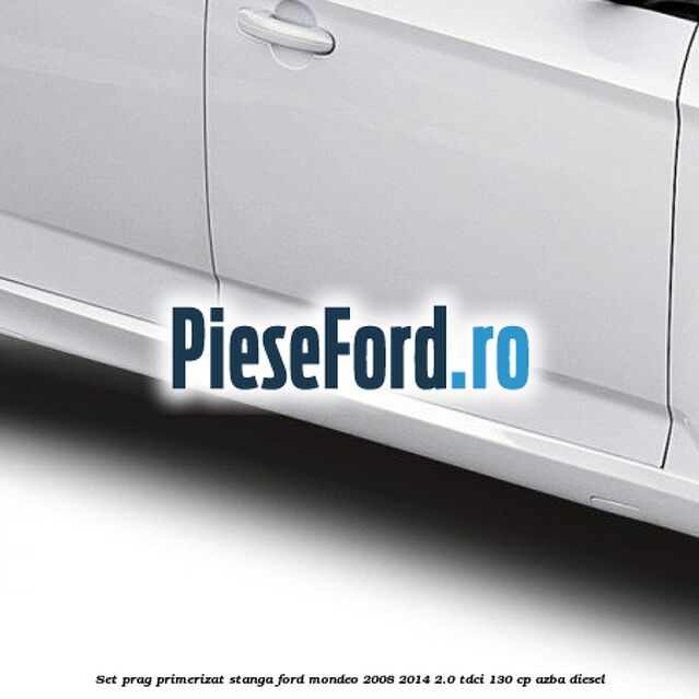 Set prag primerizat stanga Ford Mondeo 2008-2014 2.0 TDCi 130 cp Set prag primerizat stanga Ford Mondeo 2008-2014 2.0 TDCi 130 cp AZBA diesel