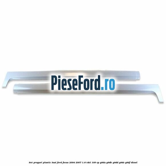 Set praguri plastic (3Usi) Ford Focus 2004-2007 1.6 TDCi 109 cp G8DA, G8DB, G8DD, G8DE, G8DF diesel