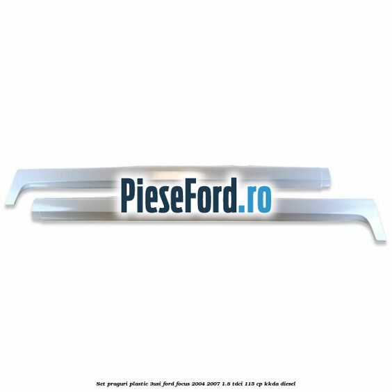 Set praguri plastic (3Usi) Ford Focus 2004-2007 1.8 TDCi 115 cp KKDA diesel