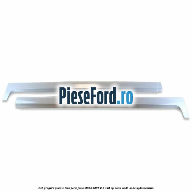 Set praguri plastic (3Usi) Ford Focus 2004-2007 2.0 145 cp AODA, AODB, AODE, SYDA benzina