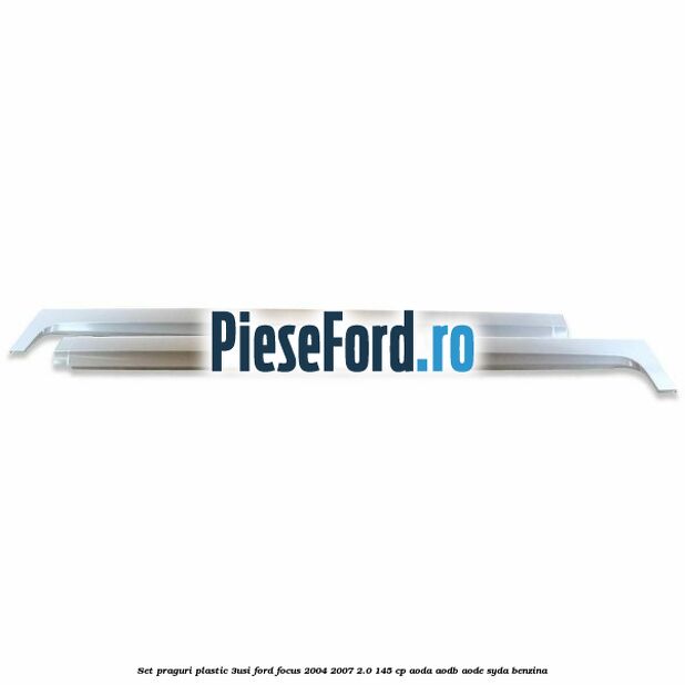 Set praguri plastic (3Usi) Ford Focus 2004-2007 2.0 145 cp AODA, AODB, AODE, SYDA benzina