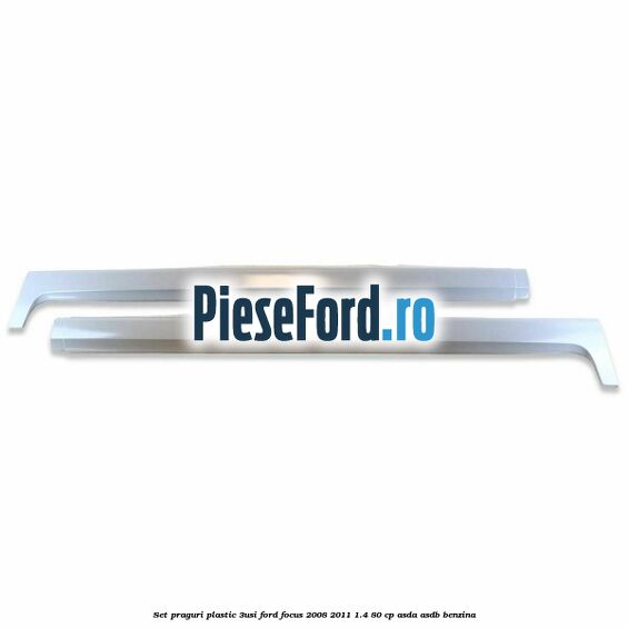 Set praguri plastic (3Usi) Ford Focus 2008-2011 1.4 80 cp ASDA, ASDB benzina