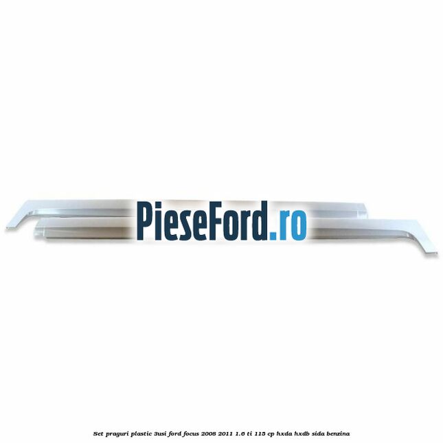 Set praguri plastic (3Usi) Ford Focus 2008-2011 1.6 Ti 115 cp HXDA, HXDB, SIDA benzina