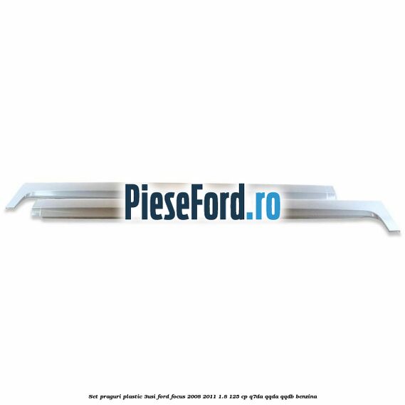 Set praguri plastic (3Usi) Ford Focus 2008-2011 1.8 125 cp Q7DA, QQDA, QQDB benzina