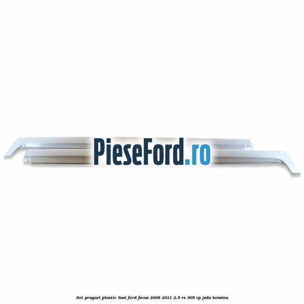 Set praguri plastic (3Usi) Ford Focus 2008-2011 2.5 RS 305 cp JZDA benzina