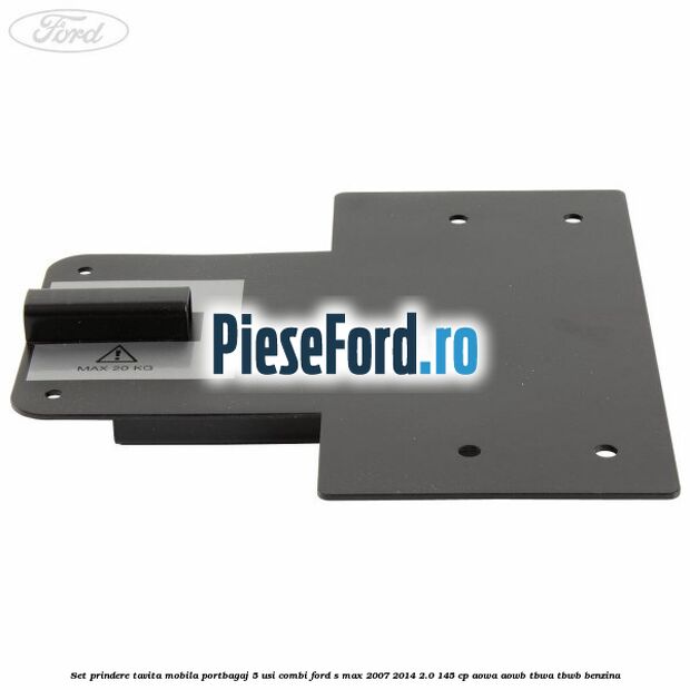 Set prindere tavita mobila portbagaj 5 usi combi Ford S-Max 2007-2014 2.0 145 cp AOWA, AOWB, TBWA, TBWB benzina