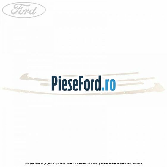 Set protectie aripi Ford Kuga 2013-2016 1.5 EcoBoost 4x4 182 cp M9MA, M9MB, M9MC, M9MD benzina