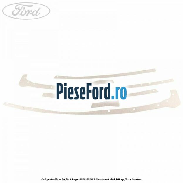 Set protectie aripi Ford Kuga 2013-2016 1.6 EcoBoost 4x4 182 cp JTMA benzina