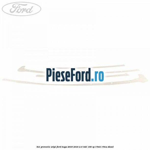 Set protectie aripi Ford Kuga 2016-2018 2.0 TDCi 150 cp T7MB, T7MA diesel