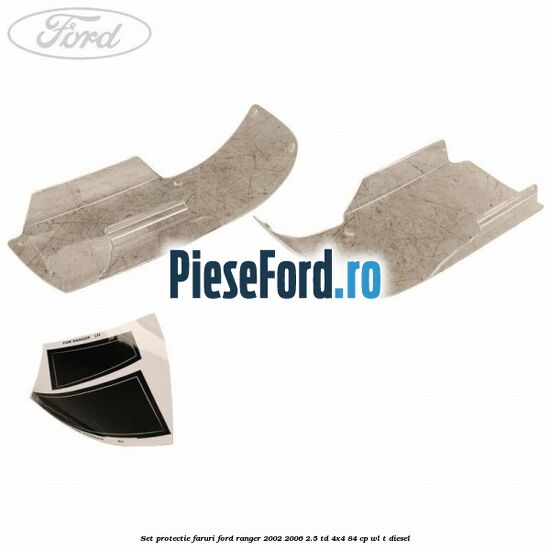 Set protectie faruri Ford Ranger 2002-2006 2.5 TD 4x4 84 cp Set protectie faruri Ford Ranger 2002-2006 2.5 TD 4x4 84 cp WL-T diesel