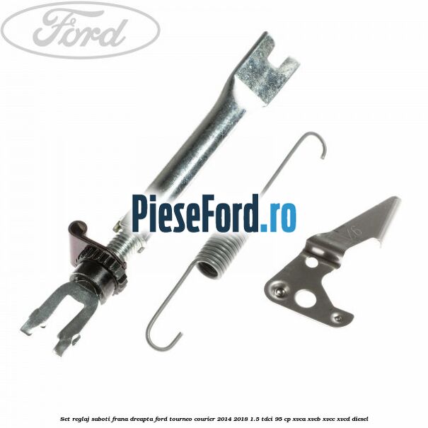 Set reglaj saboti frana dreapta Ford Tourneo Courier 2014-2018 1.5 TDCi 95 cp XVCA, XVCB, XVCC, XVCD diesel
